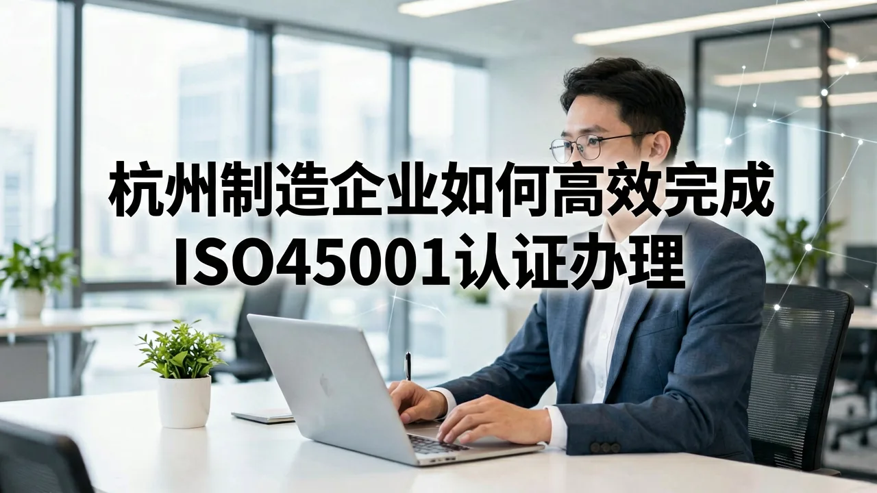 杭州制造企业如何高效完成ISO45001认证办理